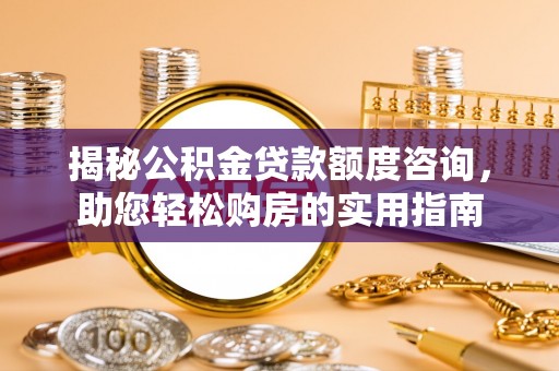 尚义揭秘公积金贷款额度咨询，助您轻松购房的实用指南
