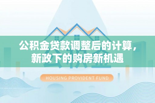 尚义公积金贷款调整后的计算，新政下的购房新机遇