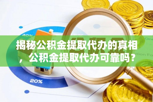 尚义揭秘公积金提取代办的真相，公积金提取代办可靠吗？