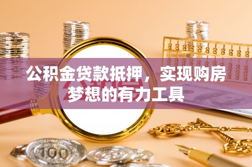 尚义公积金贷款抵押，实现购房梦想的有力工具