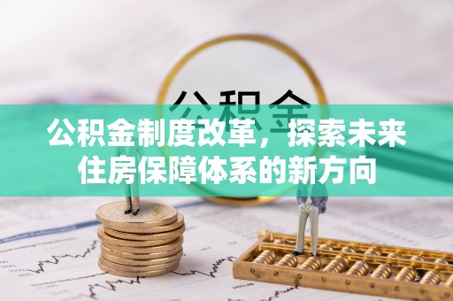 尚义公积金制度改革，探索未来住房保障体系的新方向
