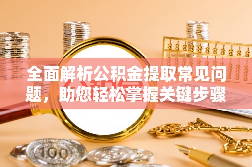 尚义全面解析公积金提取常见问题，助您轻松掌握关键步骤与技巧
