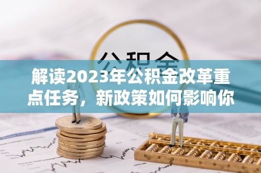 尚义解读2023年公积金改革重点任务，新政策如何影响你我生活？