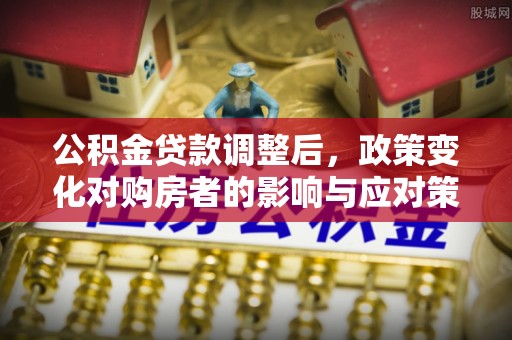 尚义公积金贷款调整后，政策变化对购房者的影响与应对策略