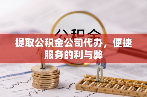尚义提取公积金公司代办，便捷服务的利与弊