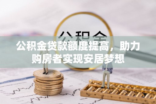 尚义公积金贷款额度提高，助力购房者实现安居梦想