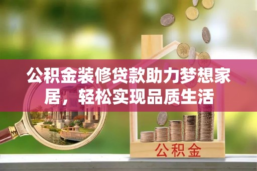 尚义公积金装修贷款助力梦想家居，轻松实现品质生活