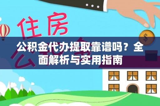 尚义公积金代办提取靠谱吗？全面解析与实用指南