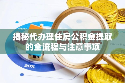 尚义揭秘代办理住房公积金提取的全流程与注意事项
