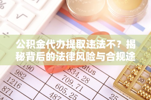 尚义公积金代办提取违法不？揭秘背后的法律风险与合规途径