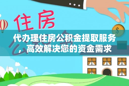 尚义代办理住房公积金提取服务，高效解决您的资金需求