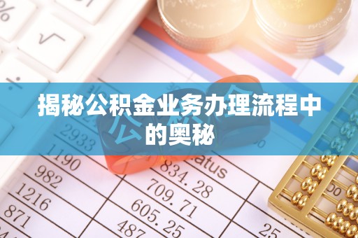 尚义揭秘公积金业务办理流程中的奥秘