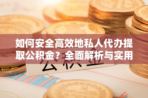 尚义如何安全高效地私人代办提取公积金？全面解析与实用建议