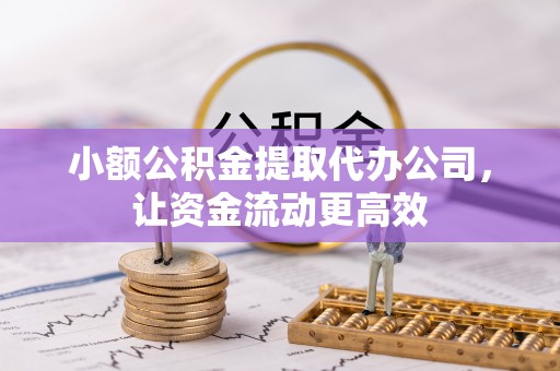 尚义小额公积金提取代办公司，让资金流动更高效
