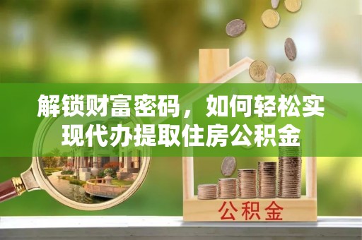 尚义解锁财富密码，如何轻松实现代办提取住房公积金