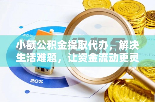尚义小额公积金提取代办，解决生活难题，让资金流动更灵活