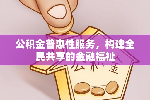 尚义公积金普惠性服务，构建全民共享的金融福祉