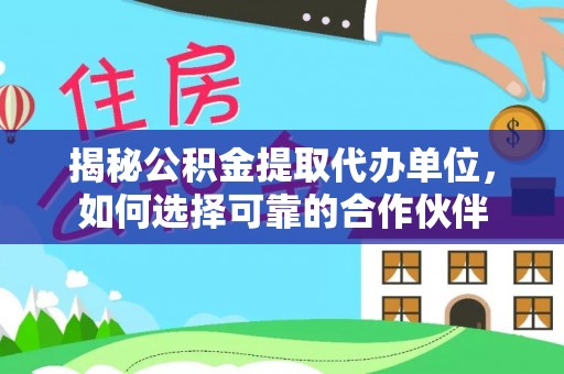 尚义揭秘公积金提取代办单位，如何选择可靠的合作伙伴