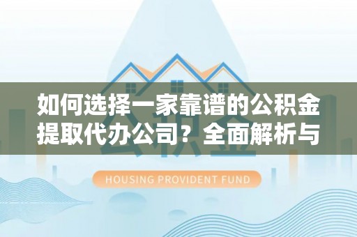 尚义如何选择一家靠谱的公积金提取代办公司？全面解析与实用指南