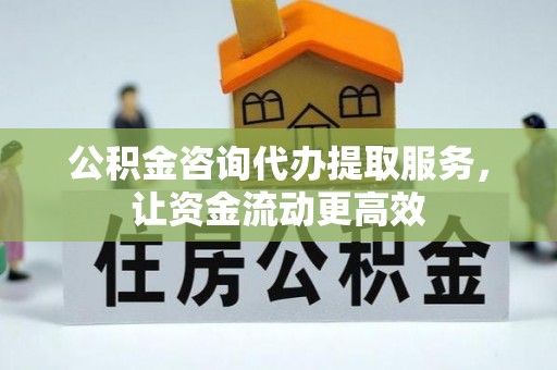 尚义公积金咨询代办提取服务，让资金流动更高效