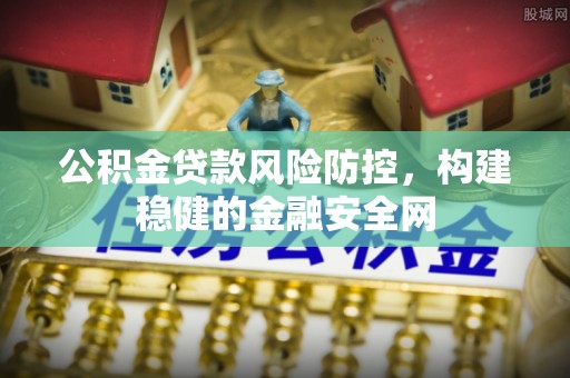 尚义公积金贷款风险防控，构建稳健的金融安全网