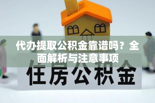 尚义代办提取公积金靠谱吗？全面解析与注意事项
