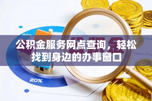 尚义公积金服务网点查询，轻松找到身边的办事窗口