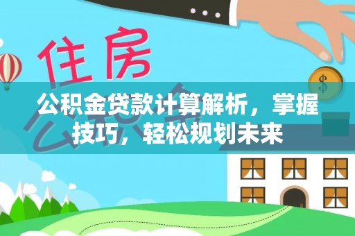 尚义公积金贷款计算解析，掌握技巧，轻松规划未来